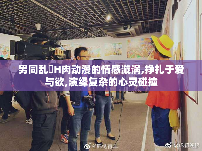 男同乱婬H肉动漫的情感漩涡,挣扎于爱与欲,演绎复杂的心灵碰撞