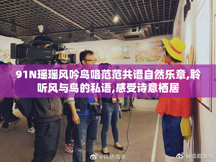 91N瑶瑶风吟鸟唱范范共谱自然乐章,聆听风与鸟的私语,感受诗意栖居