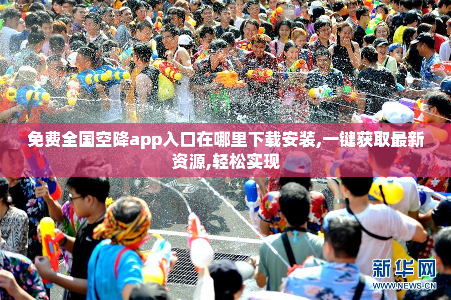 免费全国空降app入口在哪里下载安装,一键获取最新资源,轻松实现
