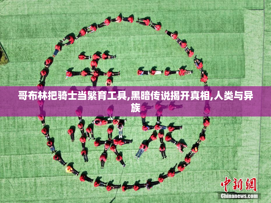 哥布林把骑士当繁育工具,黑暗传说揭开真相,人类与异族