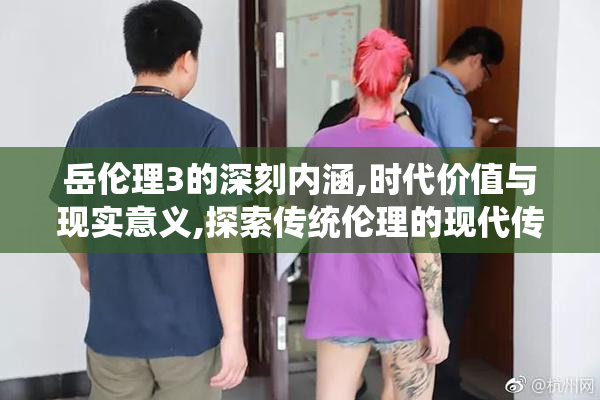 岳伦理3的深刻内涵,时代价值与现实意义,探索传统伦理的现代传承