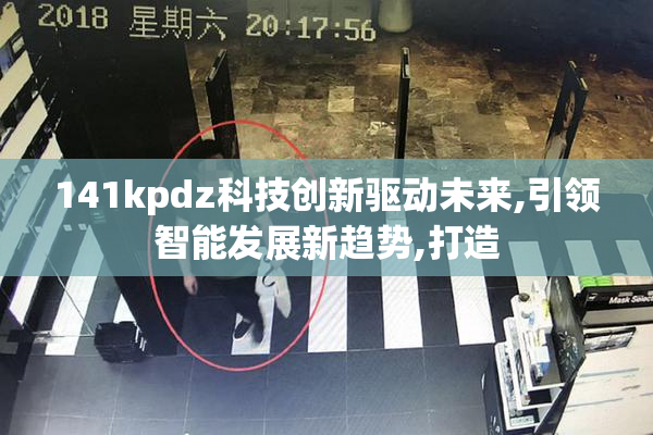 141kpdz科技创新驱动未来,引领智能发展新趋势,打造
