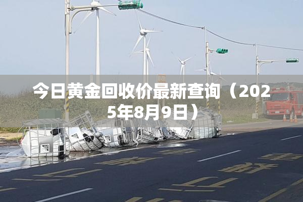今日黄金回收价最新查询（2025年8月9日）