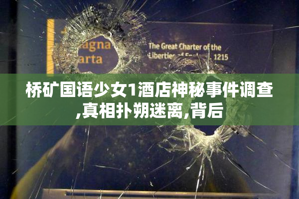 桥矿国语少女1酒店神秘事件调查,真相扑朔迷离,背后