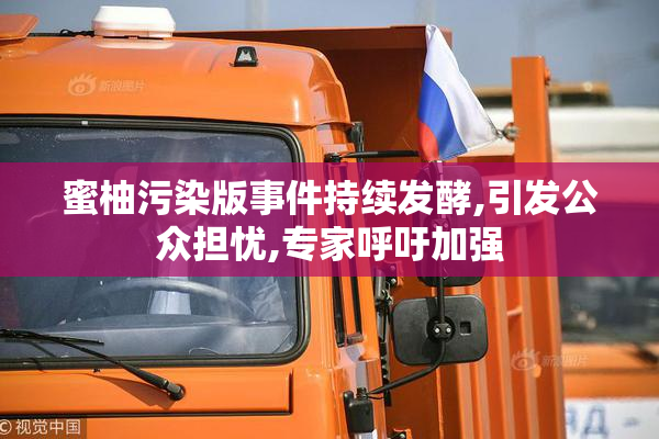 蜜柚污染版事件持续发酵,引发公众担忧,专家呼吁加强