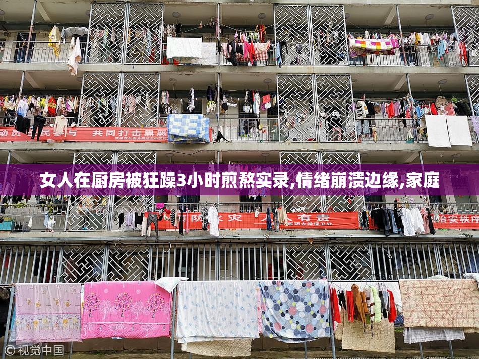 女人在厨房被狂躁3小时煎熬实录,情绪崩溃边缘,家庭