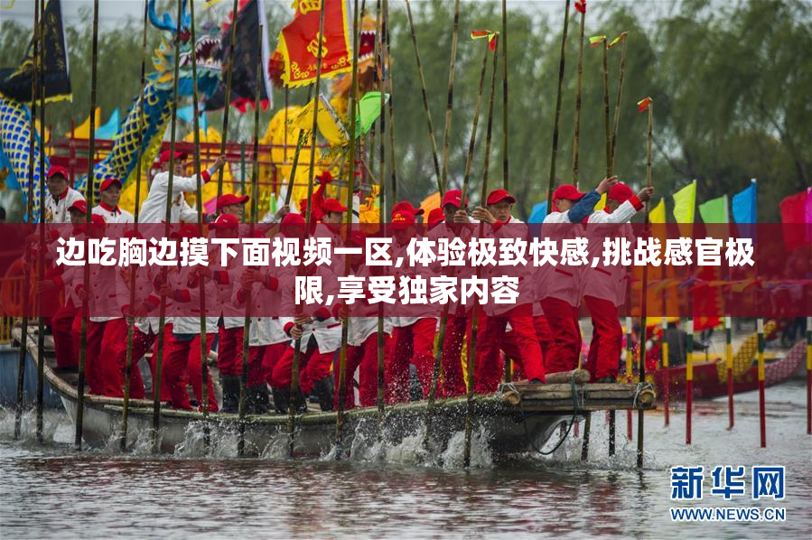 边吃胸边摸下面视频一区,体验极致快感,挑战感官极限,享受独家内容