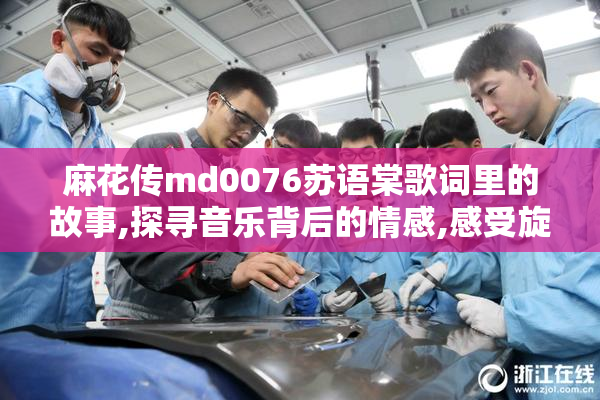 麻花传md0076苏语棠歌词里的故事,探寻音乐背后的情感,感受旋律中
