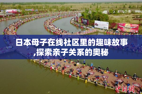 日本母子在线社区里的趣味故事,探索亲子关系的奥秘