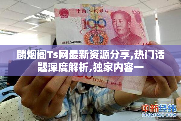 麟烟阁Ts网最新资源分享,热门话题深度解析,独家内容一