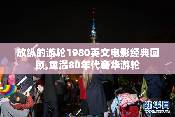 放纵的游轮1980英文电影经典回顾,重温80年代奢华游轮