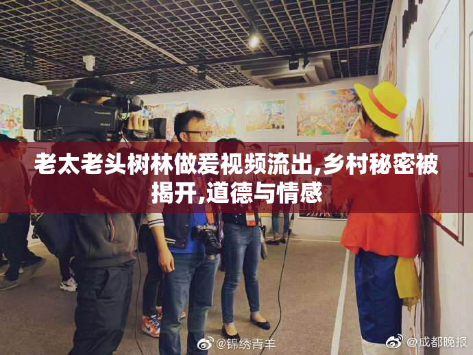 老太老头树林做爰视频流出,乡村秘密被揭开,道德与情感