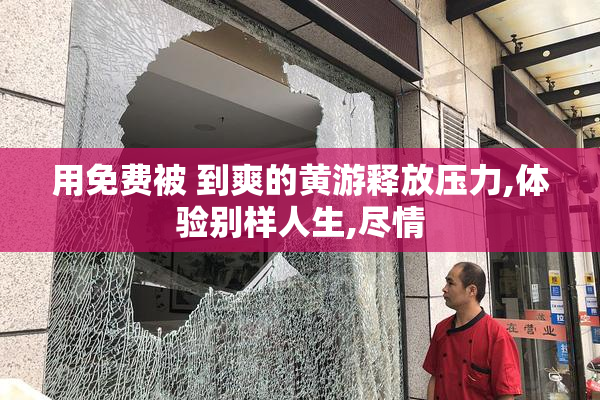 用免费被 到爽的黄游释放压力,体验别样人生,尽情