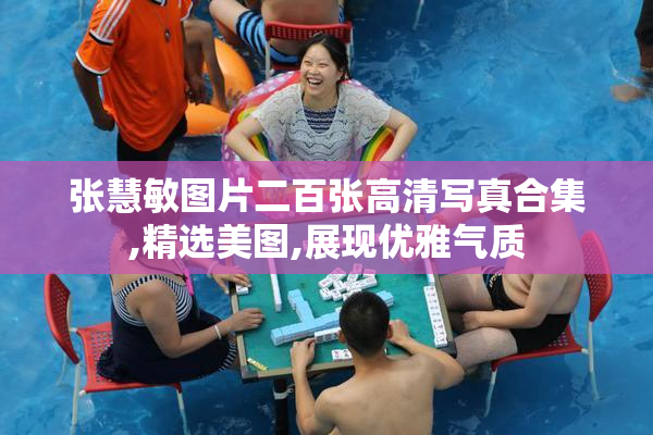 张慧敏图片二百张高清写真合集,精选美图,展现优雅气质