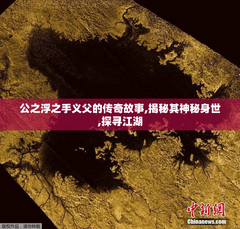 公之浮之手义父的传奇故事,揭秘其神秘身世,探寻江湖