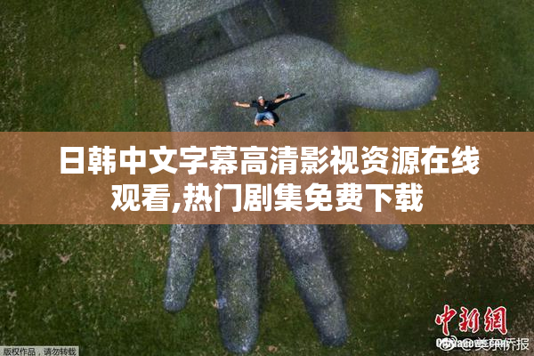 日韩中文字幕高清影视资源在线观看,热门剧集免费下载