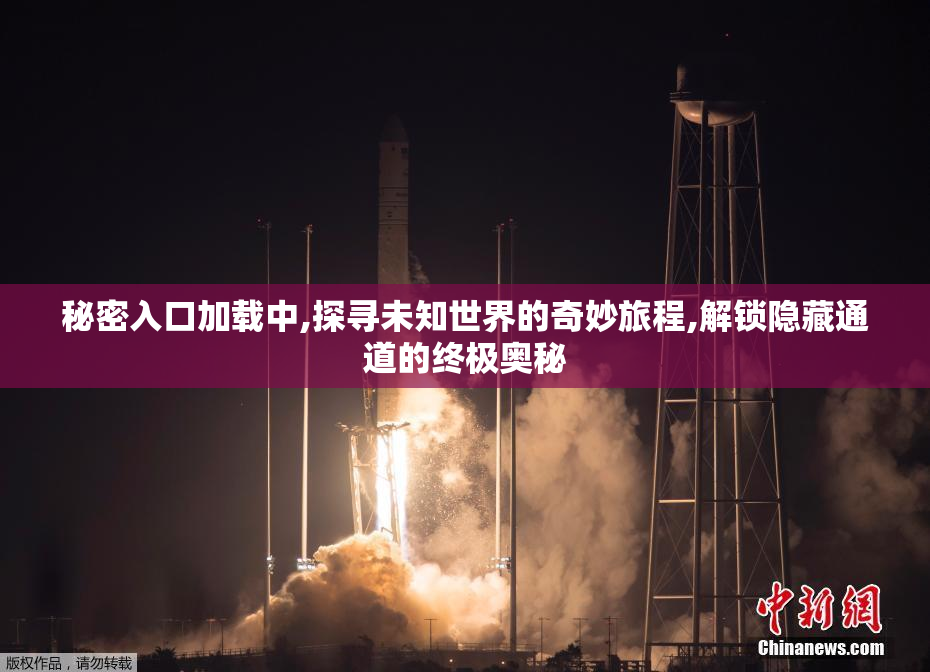 秘密入口加载中,探寻未知世界的奇妙旅程,解锁隐藏通道的终极奥秘
