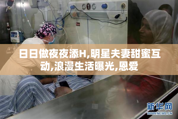 日日做夜夜添H,明星夫妻甜蜜互动,浪漫生活曝光,恩爱