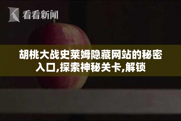 胡桃大战史莱姆隐藏网站的秘密入口,探索神秘关卡,解锁