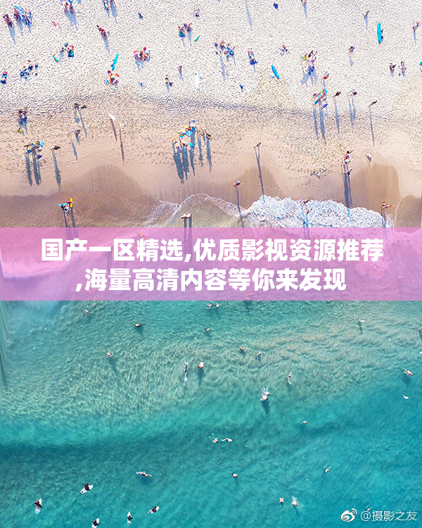 国产一区精选,优质影视资源推荐,海量高清内容等你来发现