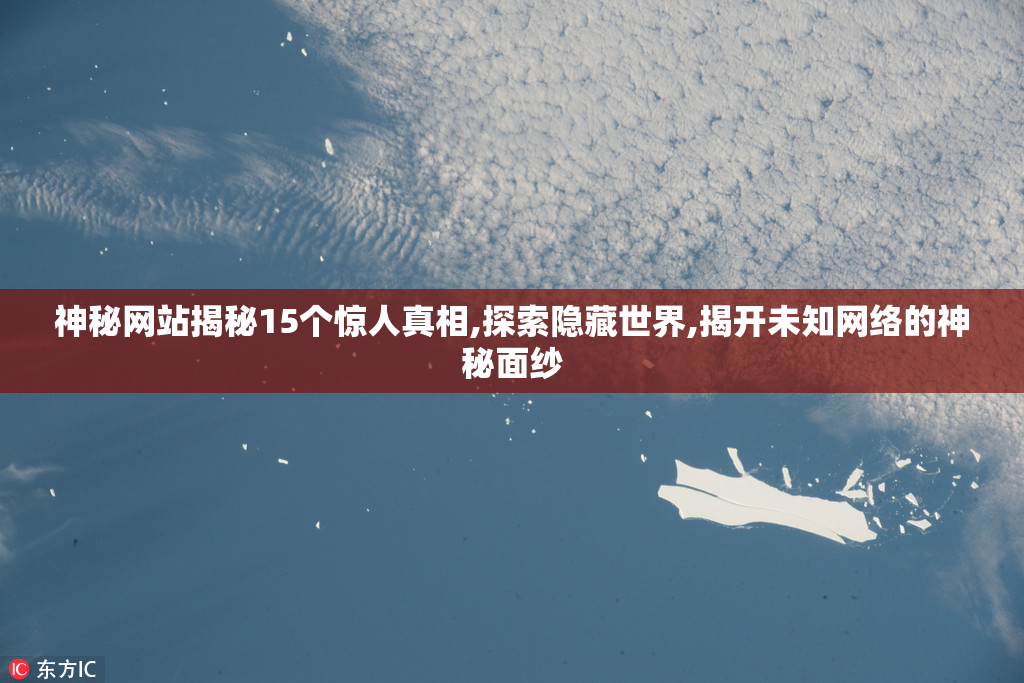 神秘网站揭秘15个惊人真相,探索隐藏世界,揭开未知网络的神秘面纱