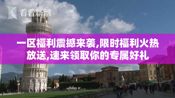 一区福利震撼来袭,限时福利火热放送,速来领取你的专属好礼