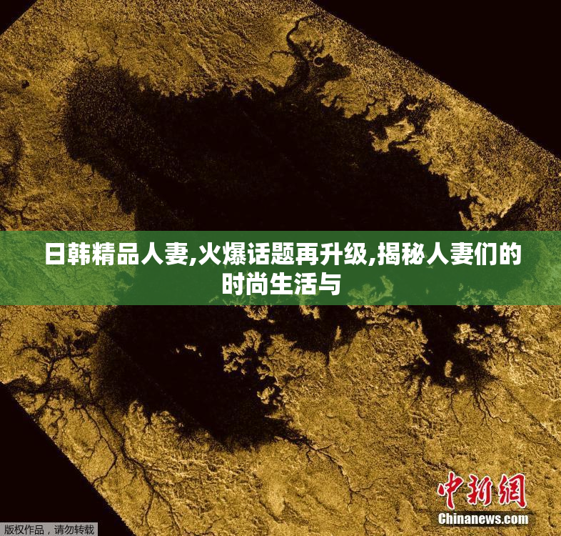 日韩精品人妻,火爆话题再升级,揭秘人妻们的时尚生活与