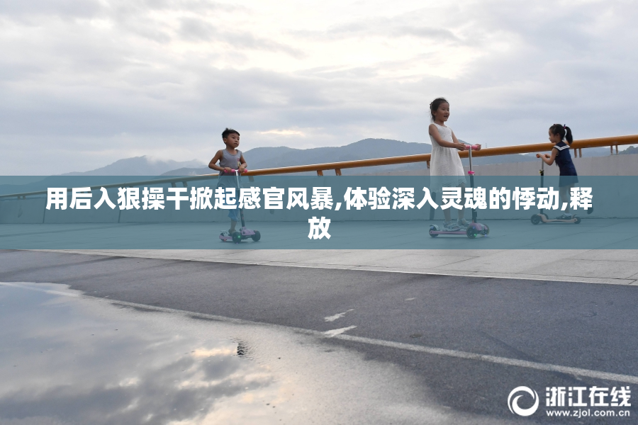 用后入狠操干掀起感官风暴,体验深入灵魂的悸动,释放