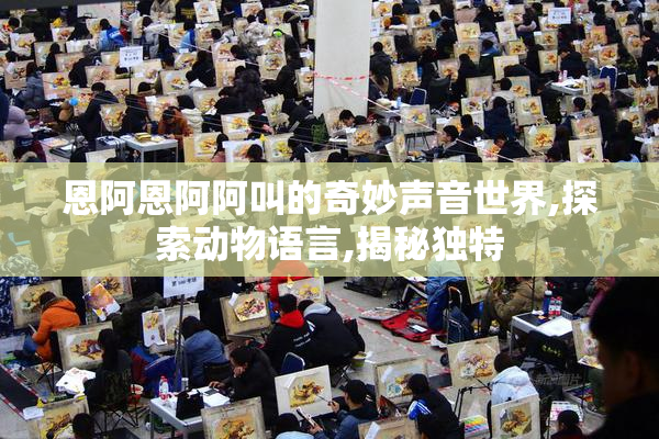 恩阿恩阿阿叫的奇妙声音世界,探索动物语言,揭秘独特