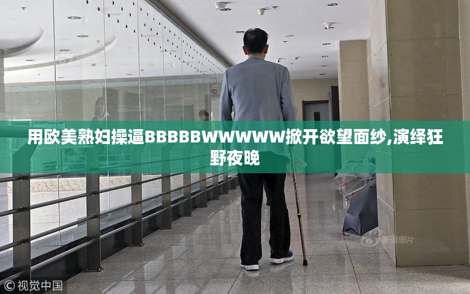 用欧美熟妇操逼BBBBBWWWWW掀开欲望面纱,演绎狂野夜晚