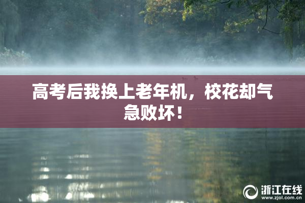 高考后我换上老年机，校花却气急败坏！