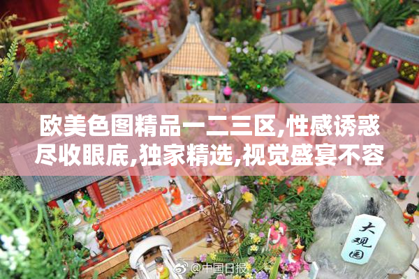 欧美色图精品一二三区,性感诱惑尽收眼底,独家精选,视觉盛宴不容