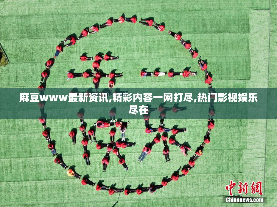 麻豆www最新资讯,精彩内容一网打尽,热门影视娱乐尽在