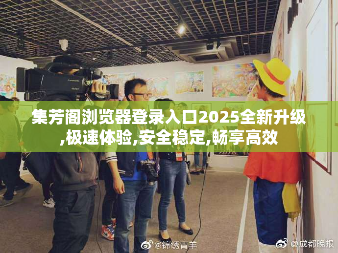 集芳阁浏览器登录入口2025全新升级,极速体验,安全稳定,畅享高效