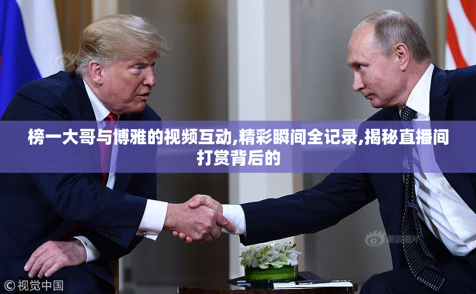 榜一大哥与博雅的视频互动,精彩瞬间全记录,揭秘直播间打赏背后的