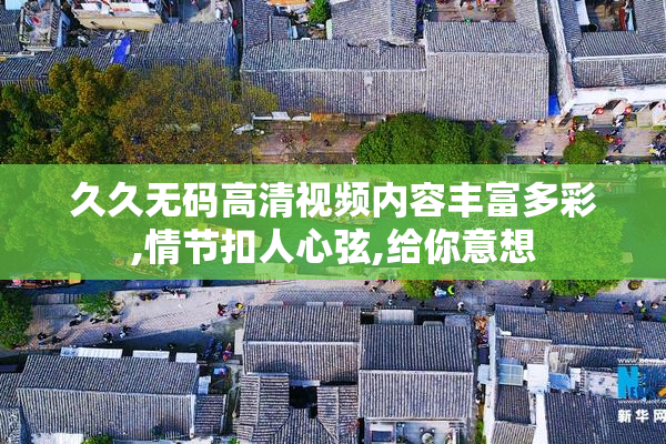 久久无码高清视频内容丰富多彩,情节扣人心弦,给你意想
