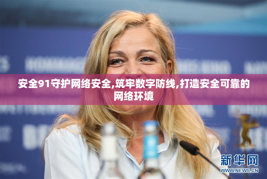 安全91守护网络安全,筑牢数字防线,打造安全可靠的网络环境