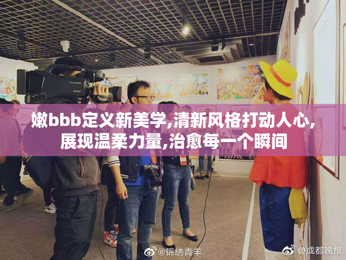 嫩bbb定义新美学,清新风格打动人心,展现温柔力量,治愈每一个瞬间