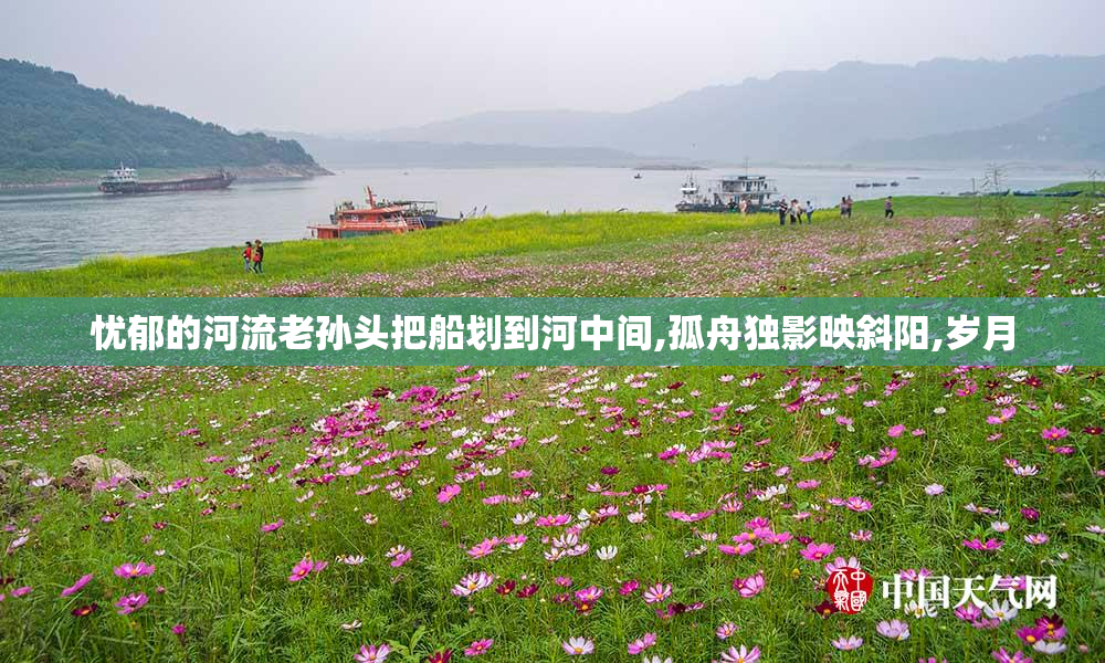 忧郁的河流老孙头把船划到河中间,孤舟独影映斜阳,岁月