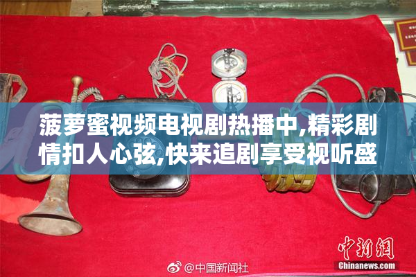 菠萝蜜视频电视剧热播中,精彩剧情扣人心弦,快来追剧享受视听盛宴