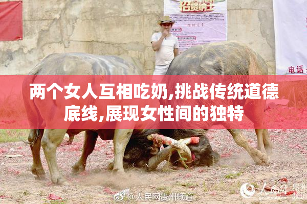 两个女人互相吃奶,挑战传统道德底线,展现女性间的独特