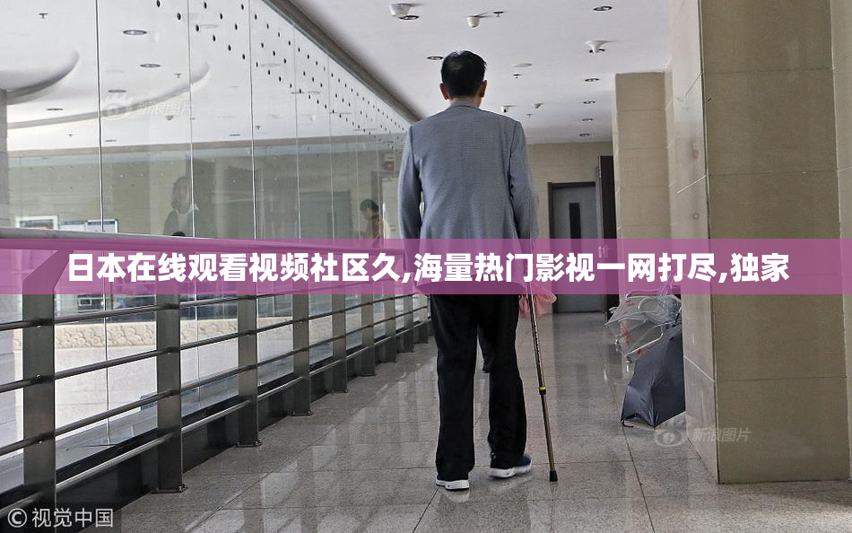日本在线观看视频社区久,海量热门影视一网打尽,独家