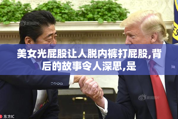 美女光屁股让人脱内裤打屁股,背后的故事令人深思,是