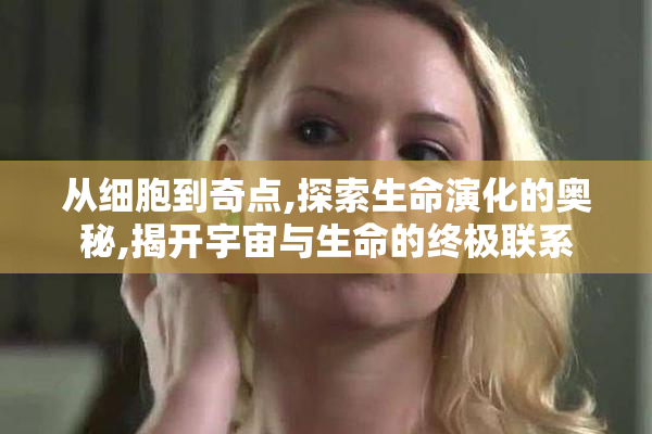 从细胞到奇点,探索生命演化的奥秘,揭开宇宙与生命的终极联系