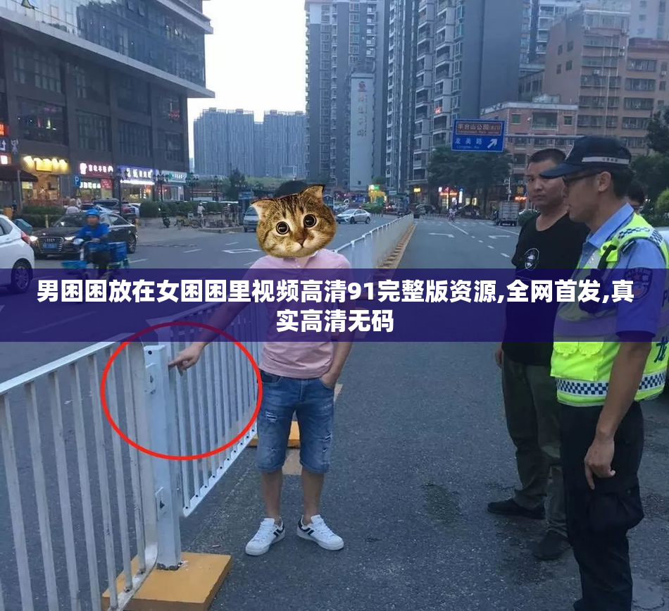 男困困放在女困困里视频高清91完整版资源,全网首发,真实高清无码