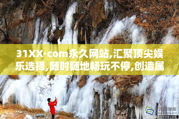 31XX·com永久网站,汇聚顶尖娱乐选择,随时随地畅玩不停,创造属于