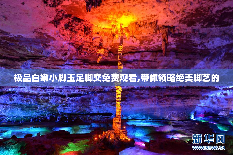 极品白嫩小脚玉足脚交免费观看,带你领略绝美脚艺的