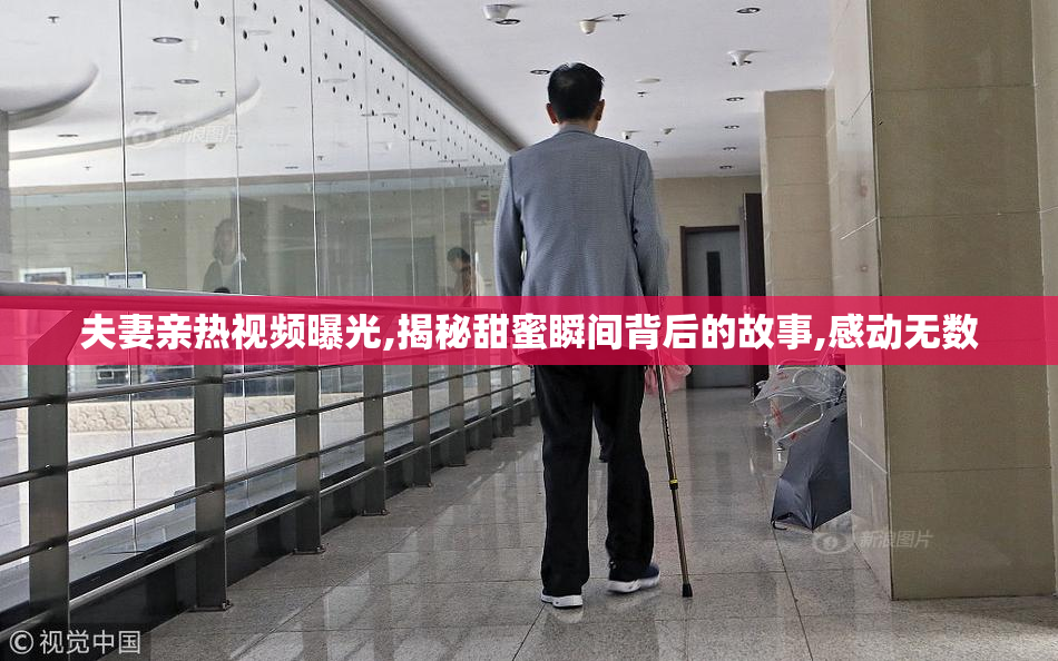 夫妻亲热视频曝光,揭秘甜蜜瞬间背后的故事,感动无数