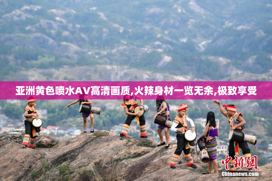 亚洲黄色喷水AV高清画质,火辣身材一览无余,极致享受