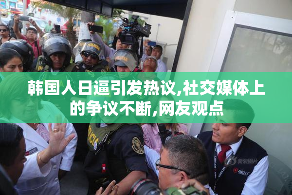 韩国人日逼引发热议,社交媒体上的争议不断,网友观点